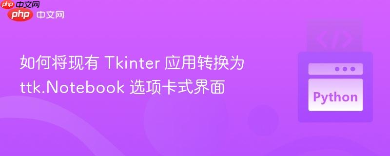如何将现有 Tkinter 应用转换为 ttk.Notebook 选项卡式界面