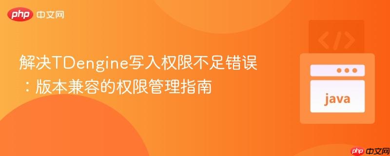 解决TDengine写入权限不足错误:版本兼容的权限管理指南