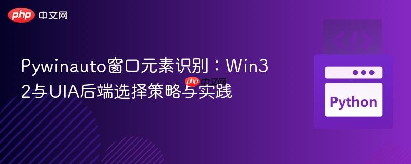 Pywinauto窗口元素识别:Win32与UIA后端选择策略与实践