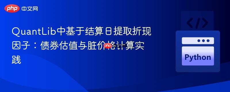 QuantLib中基于结算日提取折现因子：债券估值与脏价格计算实践