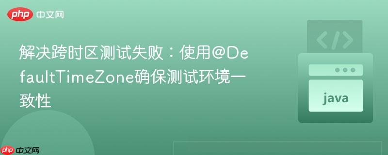 解决跨时区测试失败:使用@DefaultTimeZone确保测试环境一致性