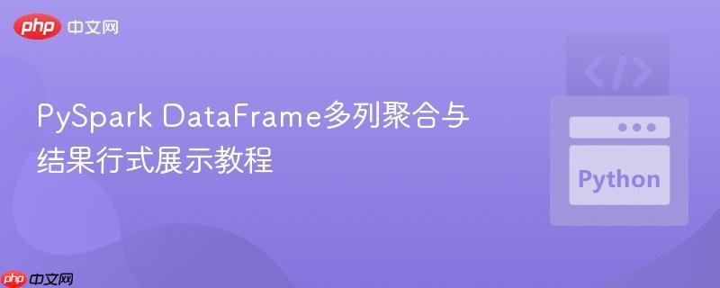 PySpark DataFrame多列聚合与结果行式展示教程