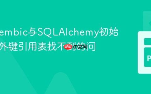 解决Alembic与SQLAlchemy初始迁移中外键引用表找不到的问题