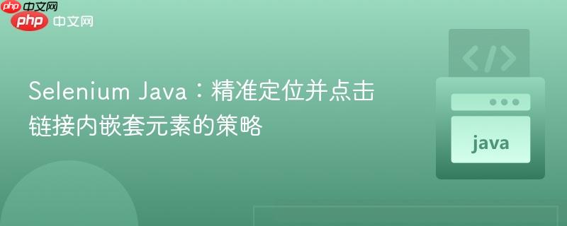 Selenium Java:精准定位并点击链接内嵌套元素的策略