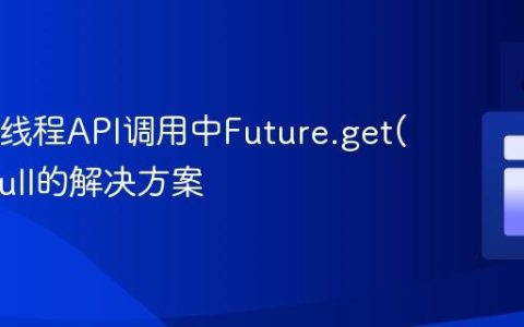 Java多线程API调用中Future.get()返回null的解决方案