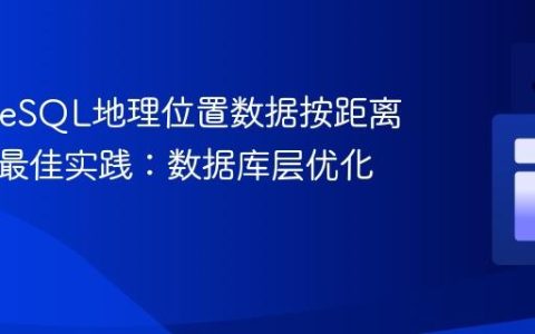 PostgreSQL地理位置数据按距离排序的最佳实践：数据库层优化策略
