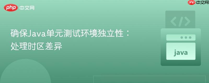 确保Java单元测试环境独立性：处理时区差异