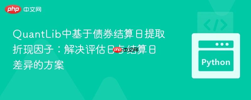 QuantLib中基于债券结算日提取折现因子:解决评估日与结算日差异的方案