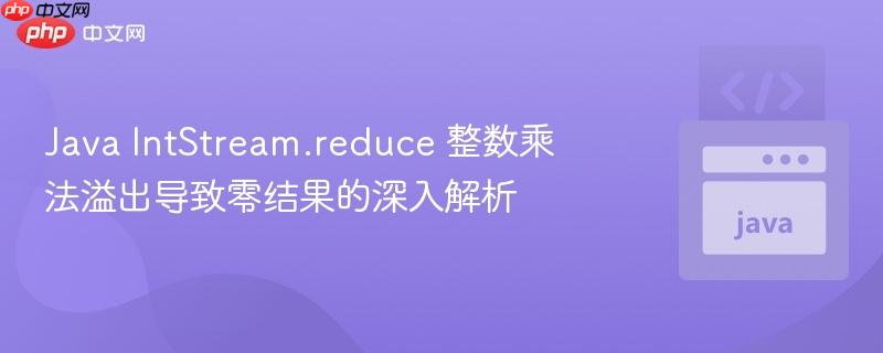 Java IntStream.reduce 整数乘法溢出导致零结果的深入解析