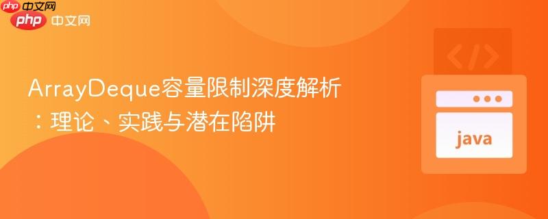 ArrayDeque容量限制深度解析:理论、实践与潜在陷阱