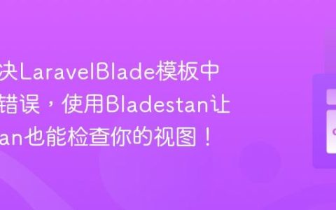 如何解决LaravelBlade模板中的隐藏错误，使用Bladestan让PHPStan也能检查你的视图！