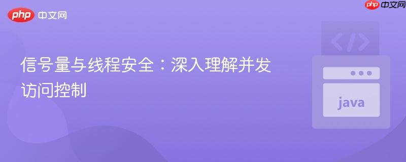 信号量与线程安全:深入理解并发访问控制