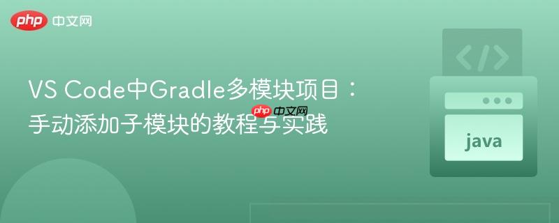 VS Code中Gradle多模块项目:手动添加子模块的教程与实践