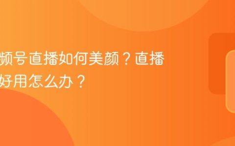 电脑视频号直播如何美颜？直播美颜不好用怎么办？