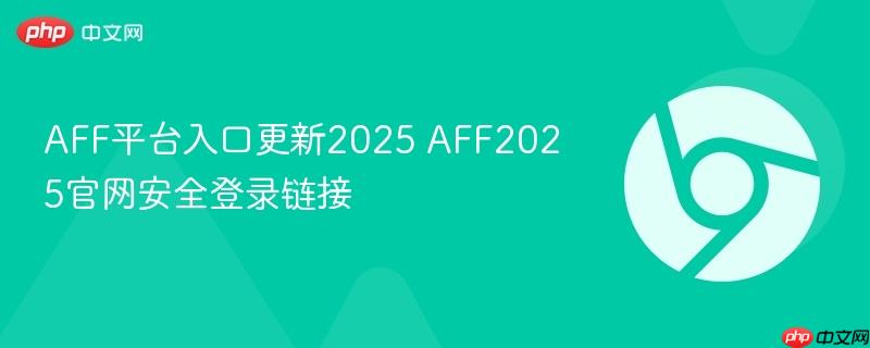 AFF平台入口更新2025 AFF2025官网安全登录链接