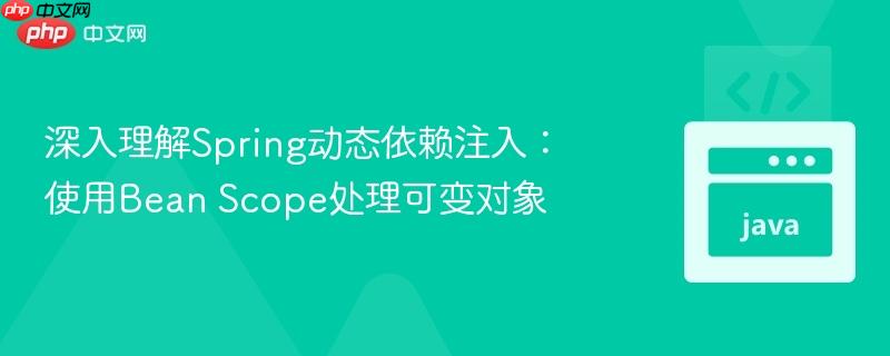 深入理解Spring动态依赖注入:使用Bean Scope处理可变对象
