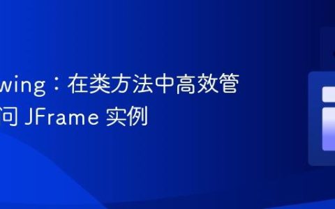 Java Swing：在类方法中高效管理和访问 JFrame 实例