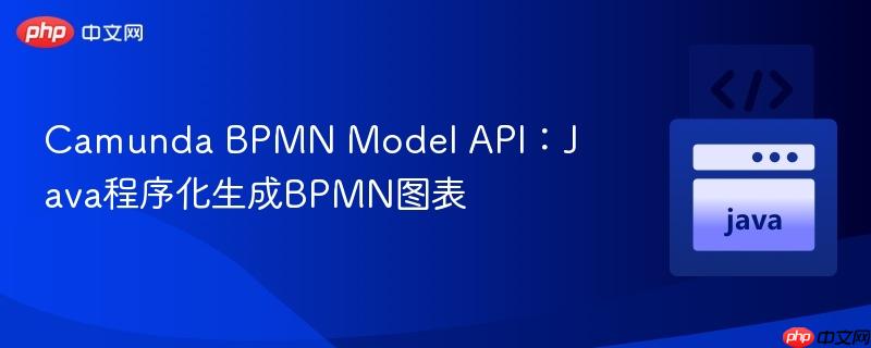 Camunda BPMN Model API:Java程序化生成BPMN图表