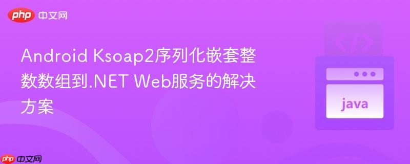 android ksoap2序列化嵌套整数数组到.net web服务的解决方案