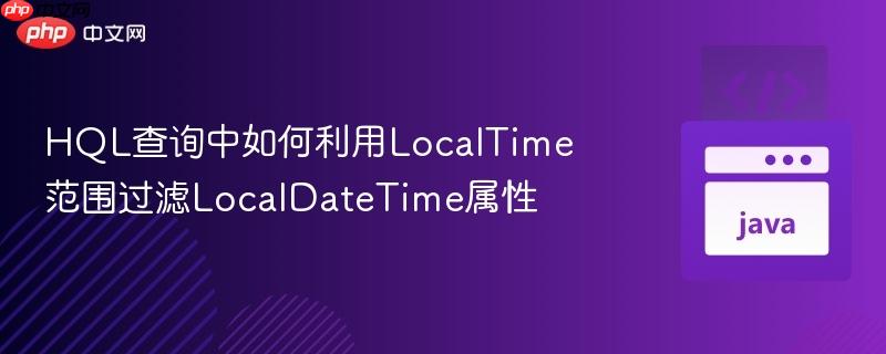 HQL查询中如何利用LocalTime范围过滤LocalDateTime属性