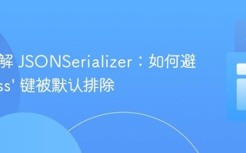 深入理解 JSONSerializer：如何避免 ‘class’ 键被默认排除