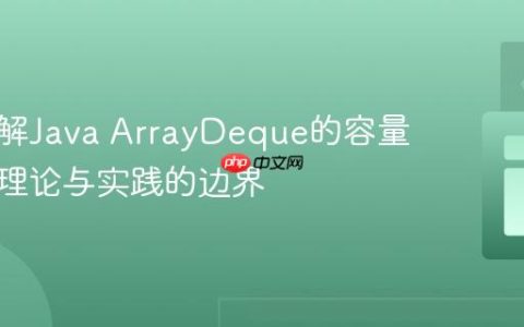 深入理解Java ArrayDeque的容量限制：理论与实践的边界