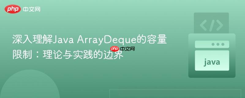 深入理解Java ArrayDeque的容量限制:理论与实践的边界