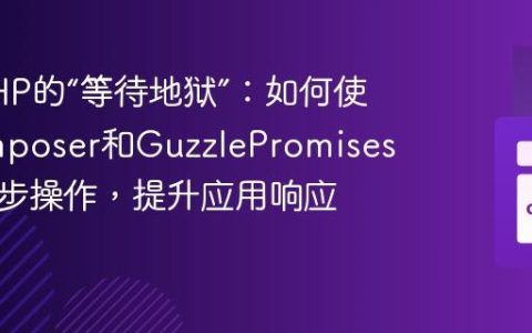告别PHP的“等待地狱”：如何使用Composer和GuzzlePromises优化异步操作，提升应用响应速度