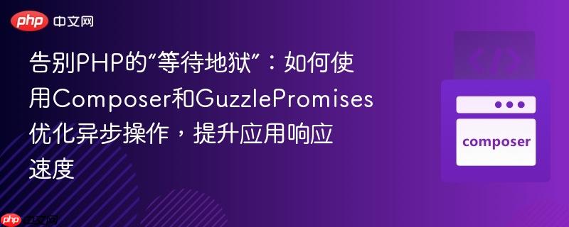 告别PHP的“等待地狱”:如何使用Composer和GuzzlePromises优化异步操作,提升应用响应速度