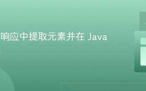 从 API 响应中提取元素并在 Java 中使用