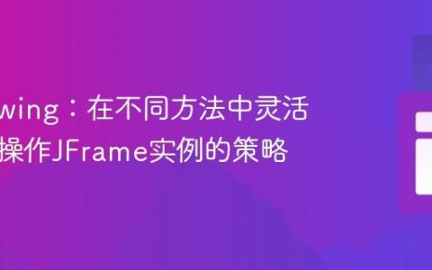 Java Swing：在不同方法中灵活访问和操作JFrame实例的策略