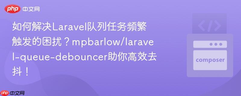 如何解决laravel队列任务频繁触发的困扰?mpbarlow/laravel-queue-debouncer助你高效去抖!