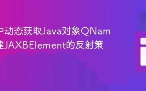 JAXB中动态获取Java对象QName并创建JAXBElement的反射策略