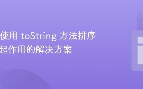 Java：使用 toString 方法排序集合不起作用的解决方案
