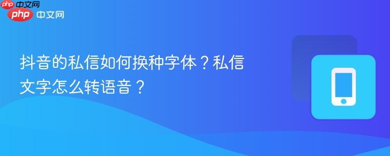 抖音的私信如何换种字体?私信文字怎么转语音?