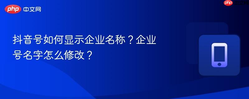 抖音号如何显示企业名称?企业号名字怎么修改?