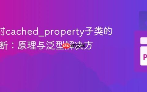 Mypy对cached_property子类的类型推断：原理与泛型解决方案