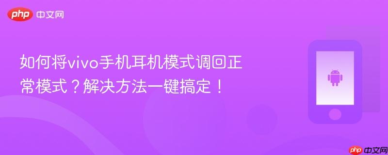 如何将vivo手机耳机模式调回正常模式?解决方法一键搞定!