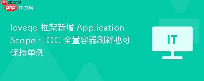 loveqq 框架新增 applicationscope,ioc 全量容器刷新也可保持单例