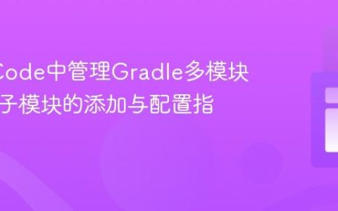 在VS Code中管理Gradle多模块项目：子模块的添加与配置指南