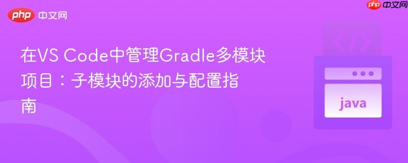 在vs code中管理gradle多模块项目:子模块的添加与配置指南