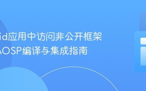 Android应用中访问非公开框架API：AOSP编译与集成指南