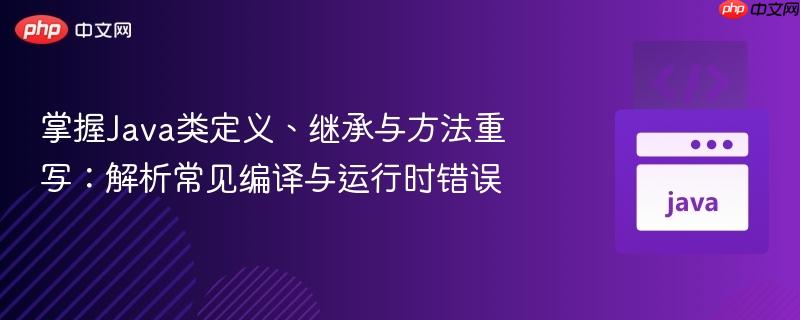 掌握Java类定义、继承与方法重写:解析常见编译与运行时错误