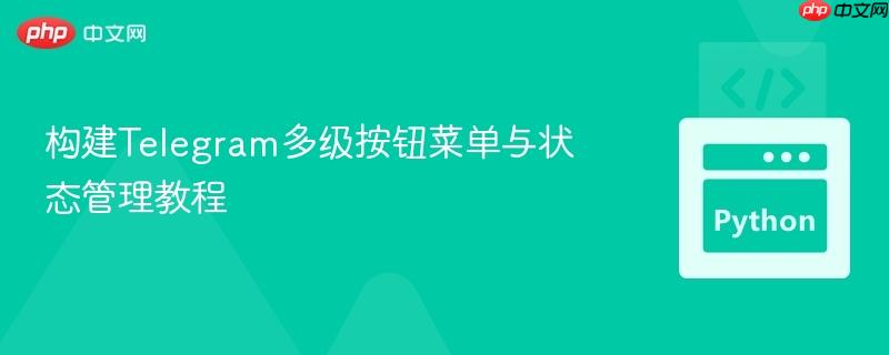 构建Telegram多级按钮菜单与状态管理教程