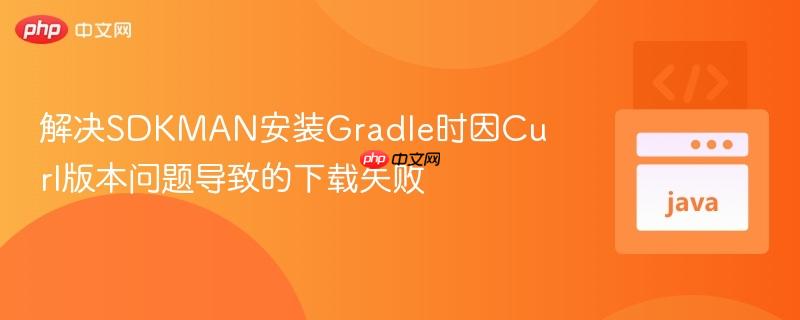 解决SDKMAN安装Gradle时因Curl版本问题导致的下载失败