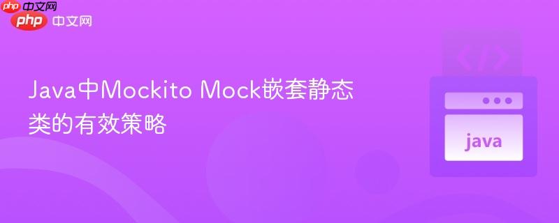 Java中Mockito Mock嵌套静态类的有效策略
