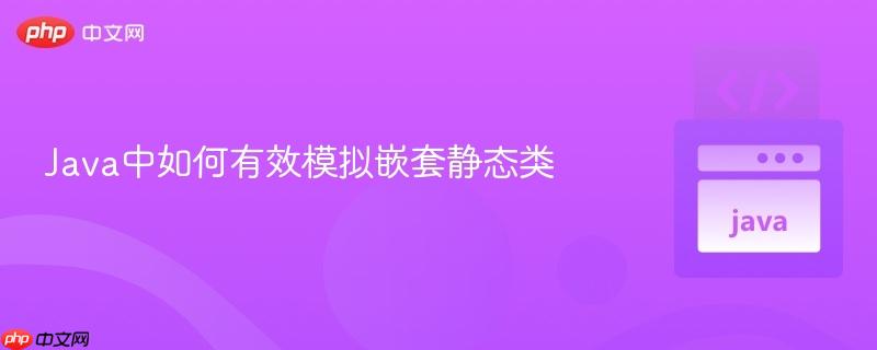 java中如何有效模拟嵌套静态类