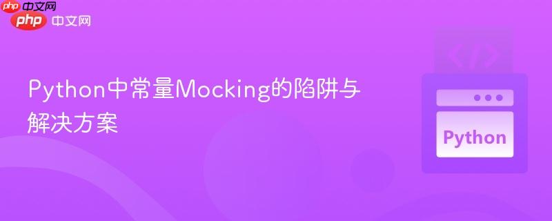 Python中常量Mocking的陷阱与解决方案