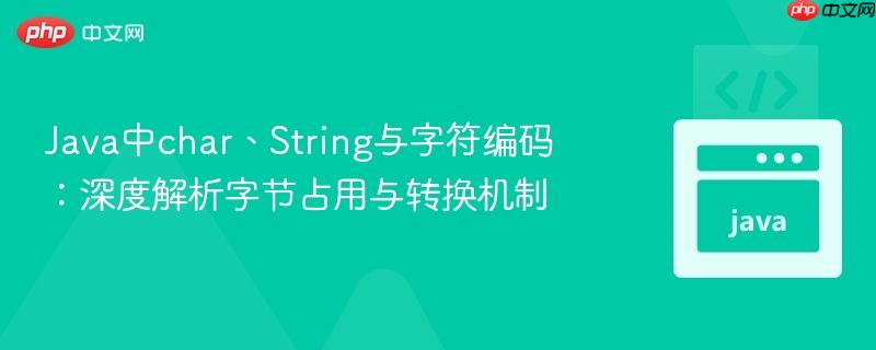 Java中char、String与字符编码:深度解析字节占用与转换机制