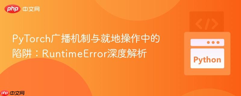 PyTorch广播机制与就地操作中的陷阱:RuntimeError深度解析